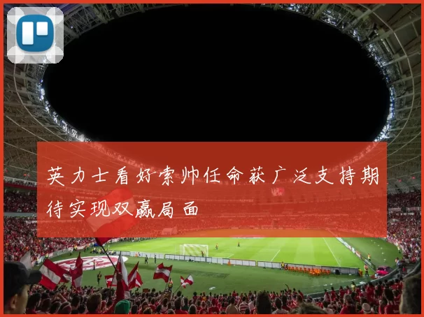 英力士看好索帅任命获广泛支持期待实现双赢局面